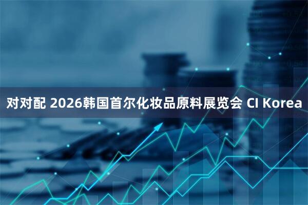 对对配 2026韩国首尔化妆品原料展览会 CI Korea