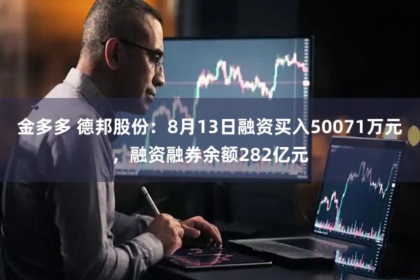 金多多 德邦股份：8月13日融资买入50071万元，融资融券余额282亿元