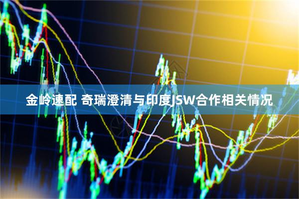 金岭速配 奇瑞澄清与印度JSW合作相关情况