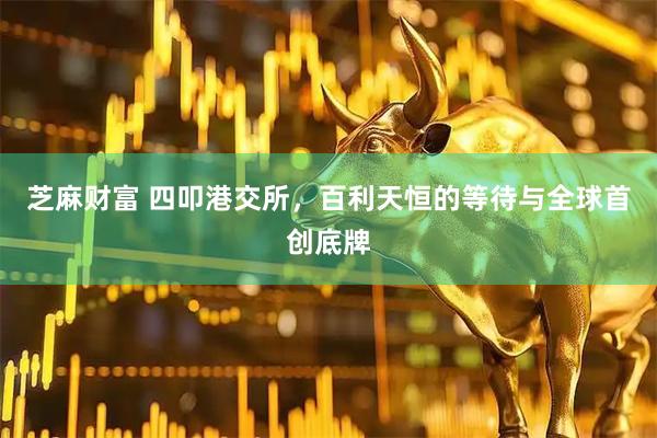 芝麻财富 四叩港交所，百利天恒的等待与全球首创底牌